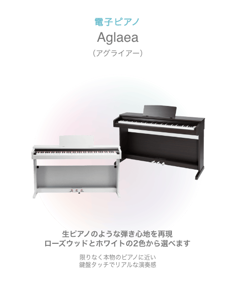 電子ピアノ Aglaea (アグライアー)生ピアノのような弾き心地を再現 ローズウッドとホワイトの2色から選べます 限りなく本物のピアノに近い鍵盤タッチでリアルな演奏感