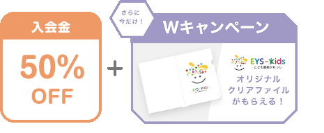 入会金 50% OFF + さらに今だけ!Wキャンペーン EYS-Kids こども藝術かれっじ オリジナルクリアファイルがもらえる!
