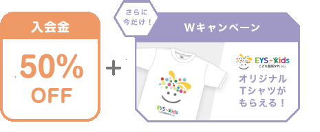 入会金 50% OFF + さらに今だけ!Wキャンペーン EYS-Kids こども藝術かれっじ オリジナルTシャツがもらえる!