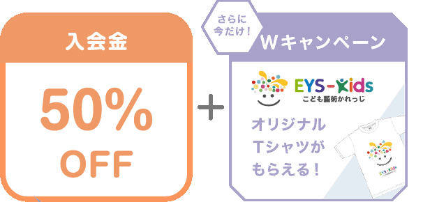入会金 50% OFF + さらに今だけ!Wキャンペーン EYS-Kids こども藝術かれっじ オリジナルTシャツがもらえる!