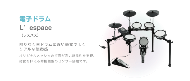 ドラム 電子ドラム Lespace (レスペース) 限りなく生ドラムに近い感覚で叩くリアルな演奏感 オリジナルメッシュの打面が高い静粛性を実現、劣化を抑える非接触型のセンサー搭載です