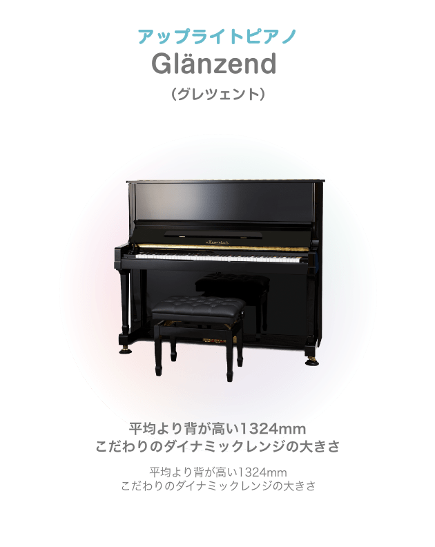 アップライトピアノ Glänzend (グレツェント)平均より背が高い1324mm こだわりのダイナミックレンジの大きさ 平均より背が高い1324mm こだわりのダイナミックレンジの大きさ