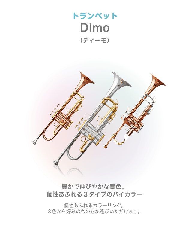 トランペット Dimo (ディーモ) 豊かで伸びやかな音色、個性あふれる3タイプのバイカラー 価性あふれるカラーリング。3色から好みのものをお選びいただけます。