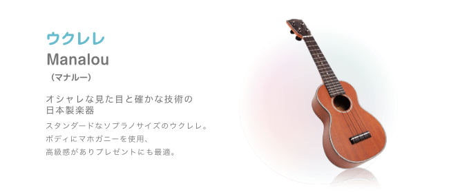 ウクレレ Manalou (マナルー)オシャレな見た目と確かな技術の 日本製楽器 スタンダードなソフラノサイズのウクレレ。ボディにマホガニーを使用、高級感がありプレゼントにも最適。