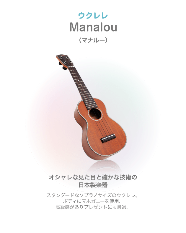 ウクレレ Manalou (マナルー)オシャレな見た目と確かな技術の 日本製楽器 スタンダードなソフラノサイズのウクレレ。ボディにマホガニーを使用、高級感がありプレゼントにも最適。