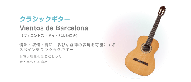 クラシックギター Vientos de Barcelona (ビエントス・ドゥ・バルセロナ)情熱・叙情・調和、多彩な旋律の表現を可能にする スペイン製クラシックギター 材質よ軽量化にこだわった 職人手作りの逸品