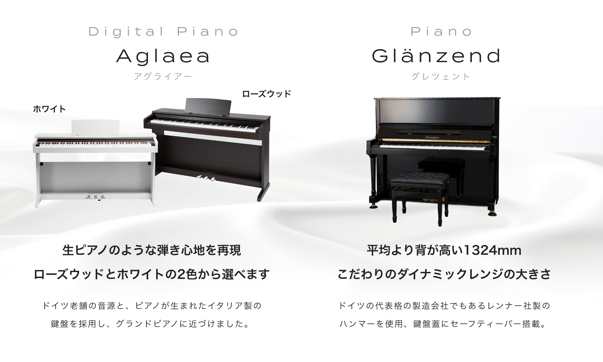 ピアノ Glänzend (グレンツェント) 平均より背が高い全高1324mm こだわりのダイナミックレンジの大きさ ドイツの代表格の製造会社でもあるレンナー社製のハンマーを使用。鍵盤蓋にセーフティーバー搭載。 子供から大人まで、弾く人を問わず愛されるアコースティックなピアノ。