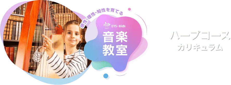 感性·理性·知性を育てる EYS-Kids 音楽教室 ハープコースカリキュラム