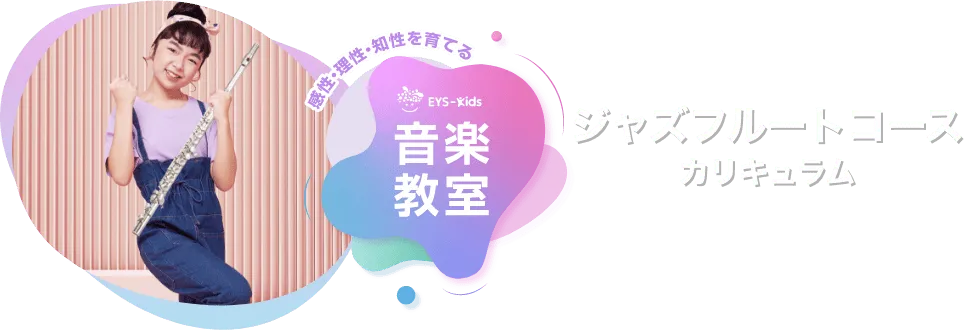 感性·理性·知性を育てる EYS-Kids 音楽教室 ジャズフルートコースカリキュラム