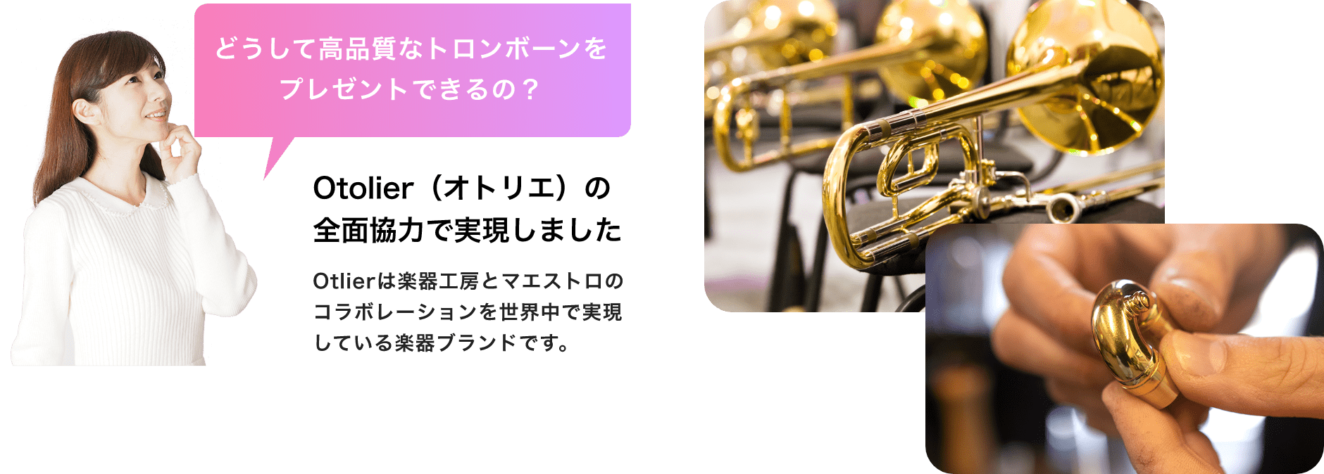 「どうして高品質なトロンボーンをプレゼントできるの？」「Otolier（オトリエ）の全面協力で実現しました」「Otolierは楽器工房とマエストロのコラボレーションを世界中で実現している楽器ブランドです。」