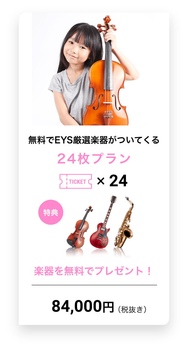 無料でEYS厳選楽器がついてくる 24枚プラン TICKET x 24 得点 楽器を無料でプレゼント! 84,000円(税抜き)