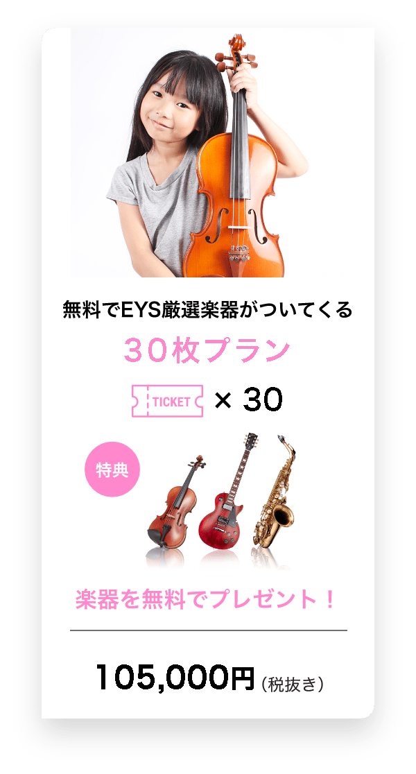 無料でEYS厳選楽器がついてくる 30枚プラン TICKET x 30得点 楽器を無料でプレゼント! 105,000円(税抜き)