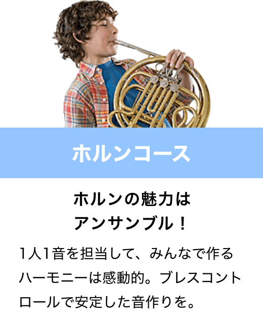 ホルンコース　ホルンの魅力はアンサンブル！　1人1音を担当して、みんなで作るハーモニーは感動的。ブレスコントロールで安定した音作りを。