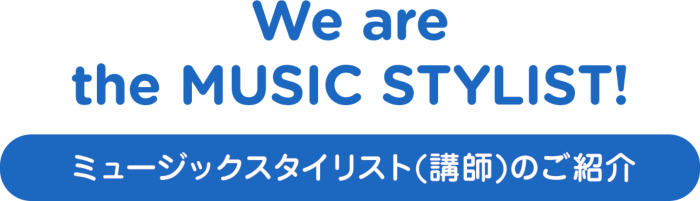We are the MUSIC STYLIST ミュージックスタイリスト(講師)のご紹介