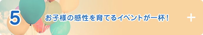 5 お子様の感性を育てるイベントが一杯!