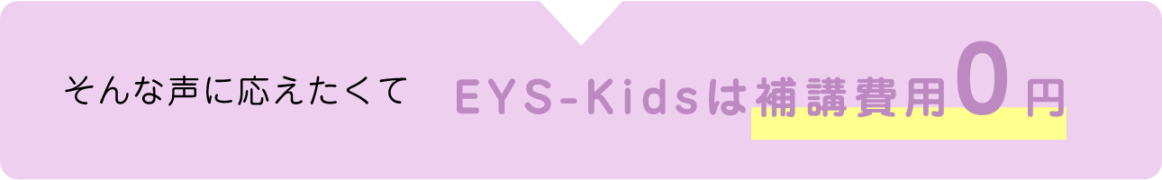 そんな声に応えたくてEYS-Kidsは補講費用0円