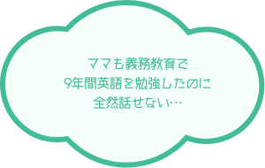 ママも義務教育で９年間英語を勉強したのに全然話せない…