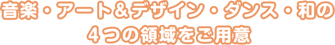 音楽・アート&デザイン・ダンス・和の4つの領域をご用意