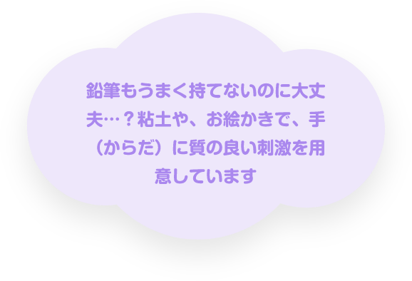 鉛筆もうまく持てないのに大丈夫…?粘土や、お絵かきで、手(からだ)に質の良い刺激を用意しています