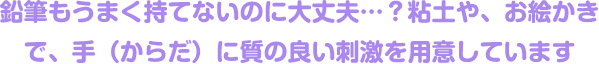 鉛筆もうまく持てないのに大丈夫…?粘土や、お絵かきで、手(からだ)に質の良い刺激を用意しています