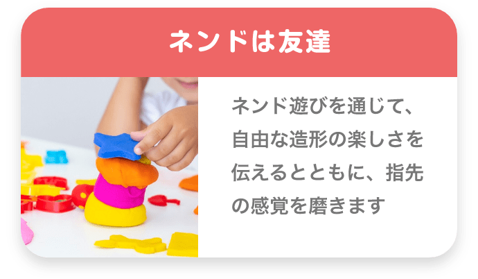 ネンドは友達 ネンド遊びを通じて、自由な造形の楽しさを伝えるとともに、指先の感覚を磨きます