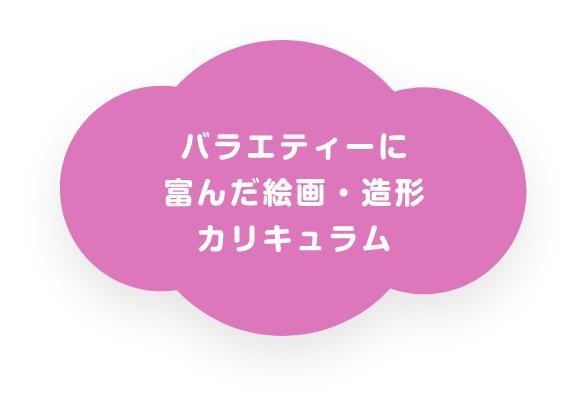 バラエティーに富んだ絵画・造形カリキュラム