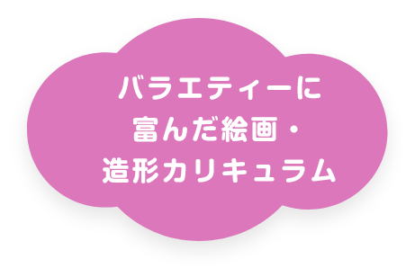 バラエティーに富んだ絵画・造形カリキュラム