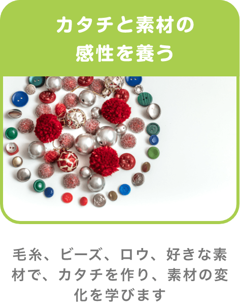 カタチと素材の感性を養う 毛糸、ビーズ、ロウ、好きな素材で、カタチを作り、素材の変化を学びます