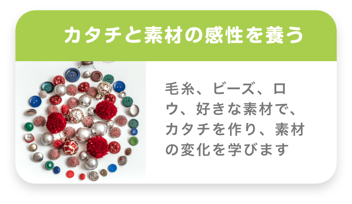 カタチと素材の感性を養う 毛糸、ビーズ、ロウ、好きな素材で、カタチを作り、素材の変化を学びます