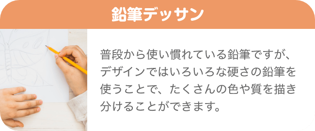 鉛筆デッサン 普段から使い慣れている鉛筆ですが、デザインではいろいろな硬さの鉛筆を使うことで、たくさんの色や質を描き分けることができます。