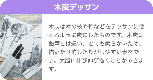 木炭デッサン 木炭は木の枝や幹などをデッサンに使えるように炭にしたものです。木炭は鉛筆とは違い、とても柔らかいため、描いたり消したりがしやすい素材です。大胆に伸び伸び描くことができます。