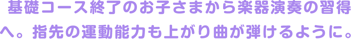 基礎コース終了のお子さまから楽器演奏の習得へ。指先の運動能力も上がり曲が弾けるように。