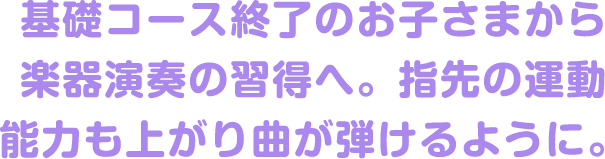 基礎コース終了のお子さまから楽器演奏の習得へ。指先の運動能力も上がり曲が弾けるように。