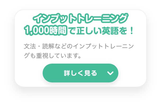 インプットトレーニング１０００時間で正しい英語に！　文法・読解などのインプットトレーニングも重視しています。　詳しく見る